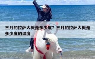 三月的拉萨大概是多少度？三月的拉萨大概是多少度的温度