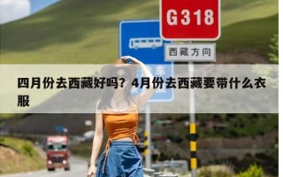 四月份去西藏好吗？4月份去西藏要带什么衣服