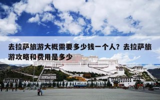 去拉萨旅游大概需要多少钱一个人？去拉萨旅游攻略和费用是多少