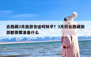 去西藏3月旅游合适吗知乎？3月份去西藏旅游都需要准备什么