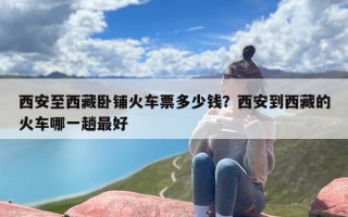 西安至西藏卧铺火车票多少钱？西安到西藏的火车哪一趟最好