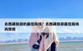 去西藏旅游的最佳路线？去西藏旅游最佳路线丙擦擦