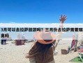 3月可以去拉萨旅游吗？三月份去拉萨需要隔离吗