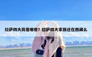 拉萨四大岗是哪些？拉萨四大家族还在西藏么