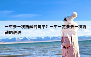 一生去一次西藏的句子？一生一定要去一次西藏的说说