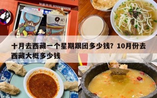 十月去西藏一个星期跟团多少钱？10月份去西藏大概多少钱