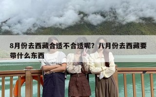 8月份去西藏合适不合适呢？八月份去西藏要带什么东西