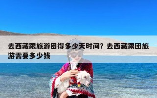 去西藏跟旅游团得多少天时间？去西藏跟团旅游需要多少钱