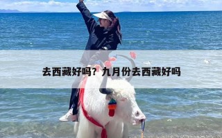 去西藏好吗？九月份去西藏好吗