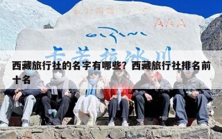 西藏旅行社的名字有哪些？西藏旅行社排名前十名