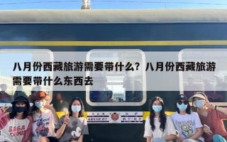 八月份西藏旅游需要带什么？八月份西藏旅游需要带什么东西去