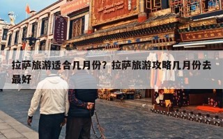 拉萨旅游适合几月份？拉萨旅游攻略几月份去最好