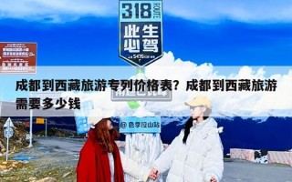 成都到西藏旅游专列价格表？成都到西藏旅游需要多少钱