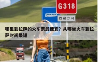 哪里到拉萨的火车票最便宜？从哪坐火车到拉萨时间最短