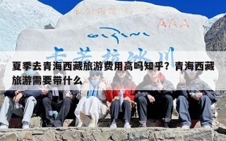 夏季去青海西藏旅游费用高吗知乎？青海西藏旅游需要带什么
