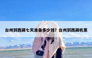 台州到西藏七天准备多少钱？台州到西藏机票