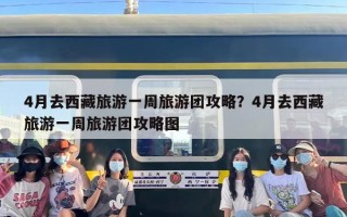 4月去西藏旅游一周旅游团攻略？4月去西藏旅游一周旅游团攻略图