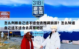 怎么判断自己适不适合去西藏旅游？怎么知道自己适不适合去高原地区