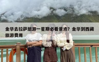 金华去拉萨旅游一星期必看景点？金华到西藏旅游费用