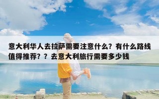 意大利华人去拉萨需要注意什么？有什么路线值得推荐？？去意大利旅行需要多少钱