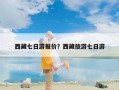 西藏七日游报价？西藏旅游七日游
