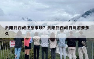 贵阳到西藏注意事项？贵阳到西藏自驾游要多久