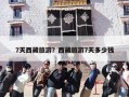 7天西藏旅游？西藏旅游7天多少钱