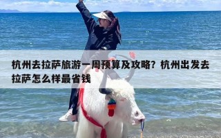 杭州去拉萨旅游一周预算及攻略？杭州出发去拉萨怎么样最省钱