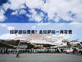 拉萨游玩费用？去拉萨玩一周花费