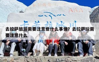 去拉萨旅游需要注意些什么事情？去拉萨玩需要注意什么