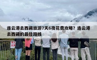 连云港去西藏旅游7天6夜花费攻略？连云港去西藏的最佳路线