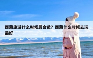 西藏旅游什么时候最合适？西藏什么时候去玩最好