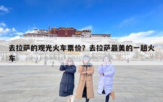 去拉萨的观光火车票价？去拉萨最美的一趟火车