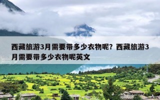 西藏旅游3月需要带多少衣物呢？西藏旅游3月需要带多少衣物呢英文