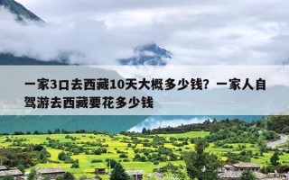一家3口去西藏10天大概多少钱？一家人自驾游去西藏要花多少钱