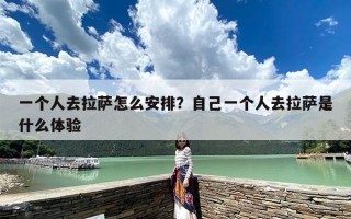 一个人去拉萨怎么安排？自己一个人去拉萨是什么体验