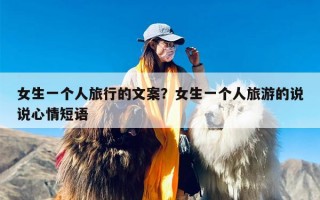 女生一个人旅行的文案？女生一个人旅游的说说心情短语