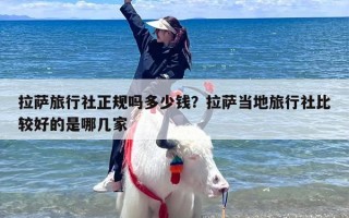 拉萨旅行社正规吗多少钱？拉萨当地旅行社比较好的是哪几家