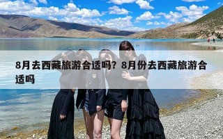 8月去西藏旅游合适吗？8月份去西藏旅游合适吗