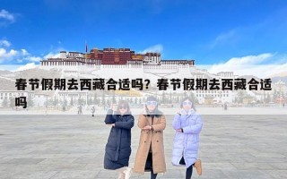 春节假期去西藏合适吗？春节假期去西藏合适吗