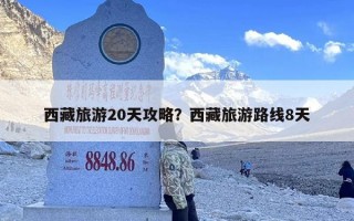 西藏旅游20天攻略？西藏旅游路线8天