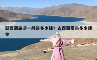 到西藏旅游一般带多少钱？去西藏要带多少现金