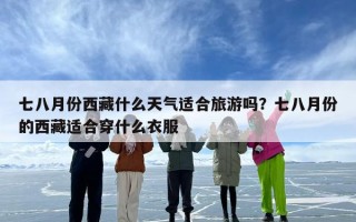 七八月份西藏什么天气适合旅游吗？七八月份的西藏适合穿什么衣服
