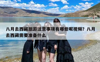 八月去西藏旅游注意事项有哪些呢视频？八月去西藏需要准备什么