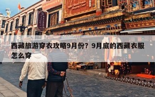 西藏旅游穿衣攻略9月份？9月底的西藏衣服怎么穿