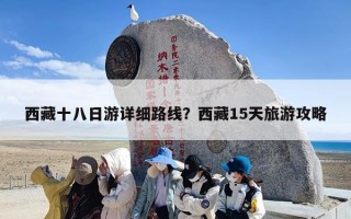西藏十八日游详细路线？西藏15天旅游攻略