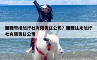 西藏雪措旅行社有限责任公司？西藏往来旅行社有限责任公司