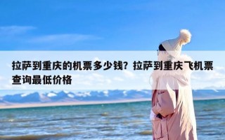 拉萨到重庆的机票多少钱？拉萨到重庆飞机票查询最低价格