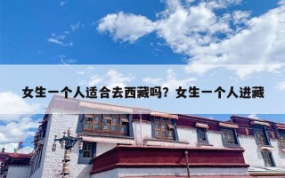 女生一个人适合去西藏吗？女生一个人进藏