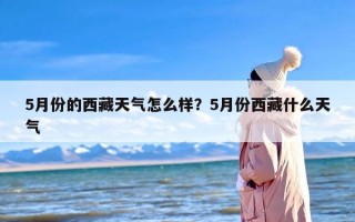 5月份的西藏天气怎么样？5月份西藏什么天气